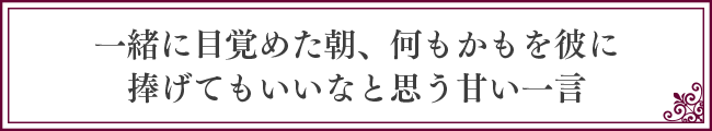 一緒に目覚めた朝、何もかもを彼に捧げてもいいなと思う甘い一言