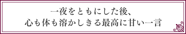 一夜をともにした後、心も体も溶かしきる最高に甘い一言
