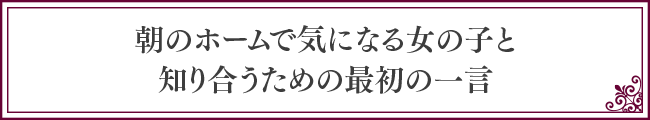 朝のホームで気になる女の子と知り合うための最初の一言